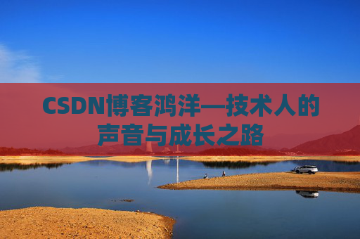 CSDN博客鸿洋—技术人的声音与成长之路