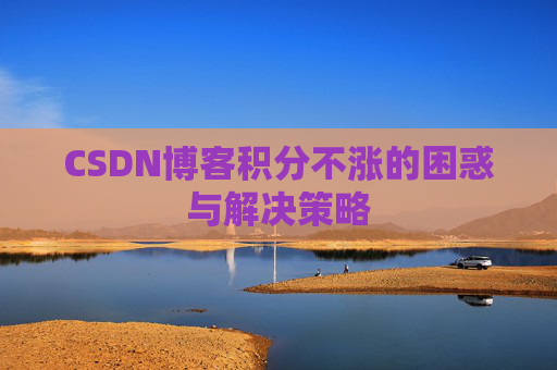 CSDN博客积分不涨的困惑与解决策略